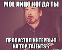 мое лицо когда ты пропустил интервью на Top Talents'2