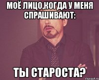 Моё лицо,когда у меня спрашивают: Ты староста?