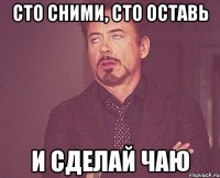 Сто сними, сто оставь и сделай чаю