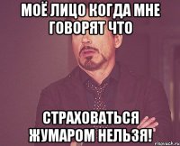 Моё лицо когда мне говорят что Страховаться жумаром нельзя!