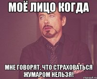 Моё лицо когда мне говорят, что Страховаться жумаром нельзя!