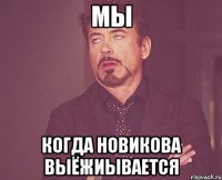 Мы когда Новикова выёжиывается