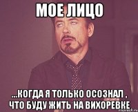 Мое лицо ...когда я только осознал , что буду жить на Вихоревке