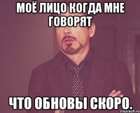 Моё лицо когда мне говорят Что обновы скоро.