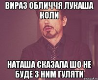 Вираз обличчя Лукаша коли Наташа сказала шо не буде з ним гуляти