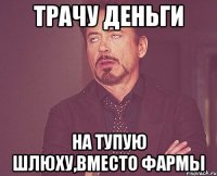 трачу ДЕНЬГИ на тупую шлюху,вместо фармы