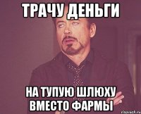 трачу ДЕНЬГИ на тупую шлюху вместо фармы