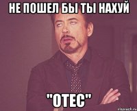 Не пошел бы ты нахуй "Otec"