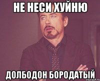 не неси хуйню долбодон бородатый