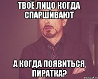 твоё лицо когда спаршивают А когда появиться Пиратка?