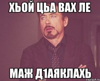 ХЬОЙ ЦЬА ВАХ ЛЕ МАЖ Д1АЯКЛАХЬ