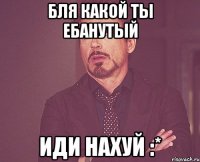 Бля какой ты ебанутый иди нахуй :*