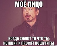 Моё лицо Когда знают то что ты квнщик и просят пошутить!