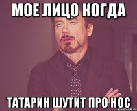 Мое лицо когда Татарин шутит про нос