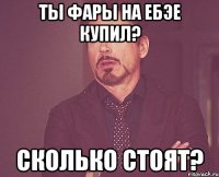 Ты фары на ебэе купил? Сколько стоят?