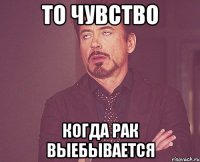 То чувство когда рак выебывается