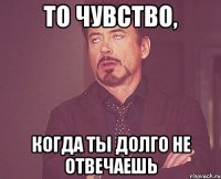 То чувство, Когда ты долго не отвечаешь