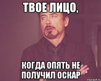 Твое лицо, Когда опять не получил оскар