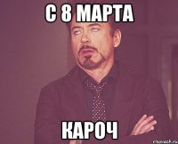 с 8 марта кароч