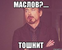 МАСЛОВ?.... ТОШНИТ