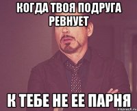 Когда твоя подруга ревнует К тебе не ее парня