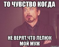 ТО ЧУВСТВО КОГДА НЕ ВЕРЯТ,ЧТО ЛЕЛЮК МОЙ МУЖ