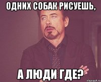 Одних собак рисуешь, а люди где?