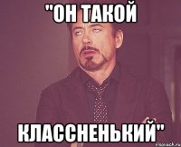 ''он такой классненький''