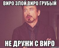 виро злой,виро грубый не дружи с виро