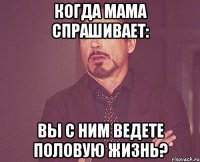 когда мама спрашивает: вы с ним ведете половую жизнь?