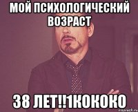 мой психологический возраст 38 лет!!1кококо