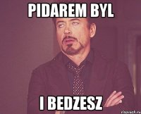 pidarem byl i bedzesz