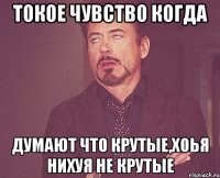 Токое чувство когда Думают что крутые,хоья нихуя не крутые