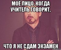 Моё лицо, когда учитель говорит, что я не сдам экзамен