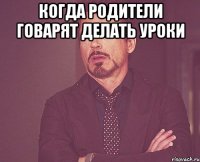 когда родители говарят делать уроки 