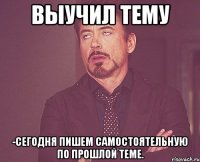 Выучил тему -Сегодня пишем самостоятельную по прошлой теме.