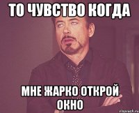 То чувство когда Мне жарко открой окно