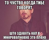 то чуство когда тибе говорят што здавать кал в микроволновке это плохо