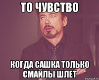 то чувство когда Сашка только смайлы шлет