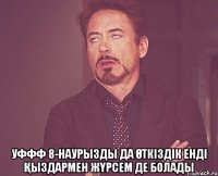  уффф 8-наурызды да өткіздік енді қыздармен жүрсем де болады