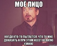 МОЁ ЛИЦО когда кто-то пытается, что то мне доказать и при этом несёт всякую хуйню