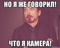 Но я же говорил! Что я камера!