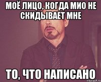 Моё лицо, когда Мио не скидывает мне то, что написано