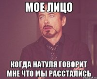 МОЕ ЛИЦО КОГДА НАТУЛЯ ГОВОРИТ МНЕ ЧТО МЫ РАССТАЛИСЬ