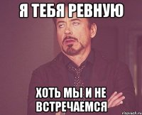 Я тебя ревную Хоть мы и не встречаемся