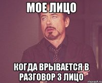Мое лицо Когда врывается в разговор 3 лицо