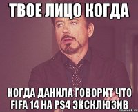 ТВОЕ ЛИЦО КОГДА когда Данила говорит что Fifa 14 на PS4 эксклюзив
