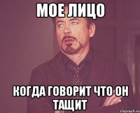 Мое лицо Когда говорит что он тащит