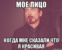 Мое лицо Когда мне сказали что я красивая