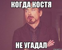 Когда Костя Не угадал